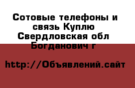 Сотовые телефоны и связь Куплю. Свердловская обл.,Богданович г.